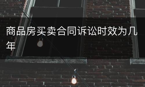 商品房买卖合同诉讼时效为几年