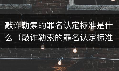 敲诈勒索的罪名认定标准是什么（敲诈勒索的罪名认定标准是什么样的）