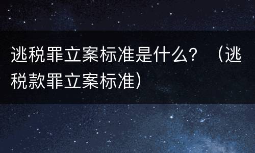 逃税罪立案标准是什么？（逃税款罪立案标准）