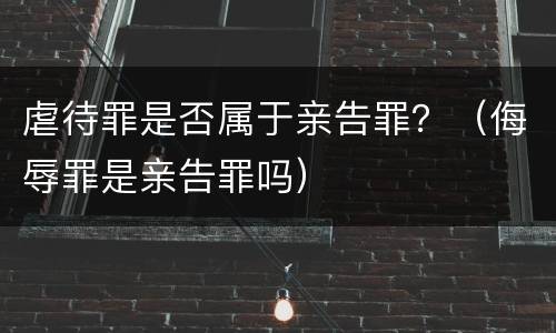 虐待罪是否属于亲告罪？（侮辱罪是亲告罪吗）