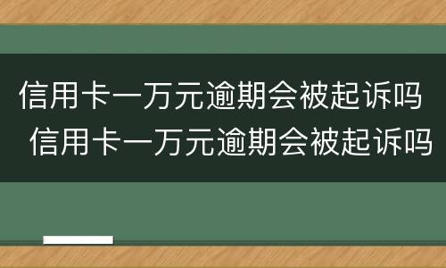 信用卡一万元逾期会被起诉吗 信用卡一万元逾期会被起诉吗知乎