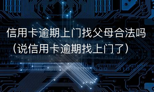 信用卡逾期上门找父母合法吗（说信用卡逾期找上门了）