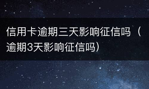 信用卡逾期三天影响征信吗（逾期3天影响征信吗）