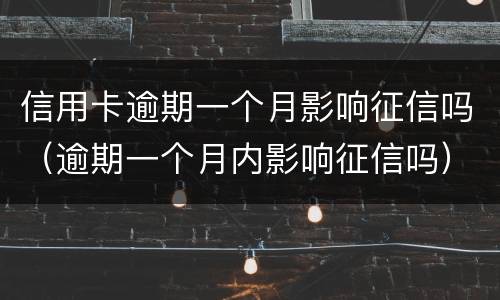 信用卡逾期一个月影响征信吗（逾期一个月内影响征信吗）