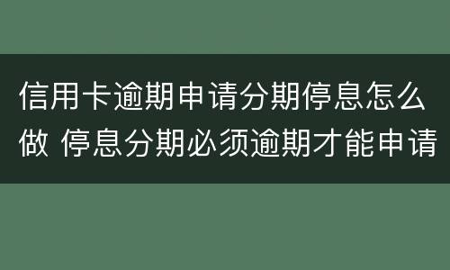 信用卡逾期申请分期停息怎么做 停息分期必须逾期才能申请吗