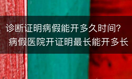 诊断证明病假能开多久时间？ 病假医院开证明最长能开多长时间