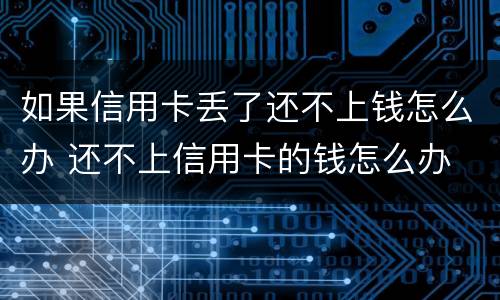 如果信用卡丢了还不上钱怎么办 还不上信用卡的钱怎么办