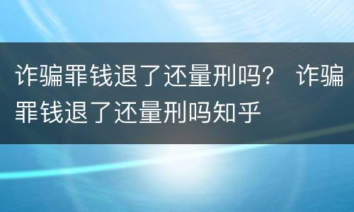 诈骗罪钱退了还量刑吗？ 诈骗罪钱退了还量刑吗知乎