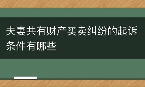 夫妻共有财产买卖纠纷的起诉条件有哪些