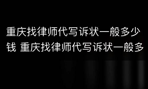 重庆找律师代写诉状一般多少钱 重庆找律师代写诉状一般多少钱一次