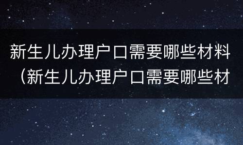 新生儿办理户口需要哪些材料（新生儿办理户口需要哪些材料和手续）