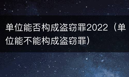 单位能否构成盗窃罪2022（单位能不能构成盗窃罪）