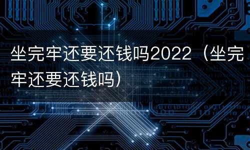 坐完牢还要还钱吗2022（坐完牢还要还钱吗）