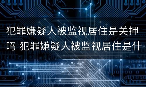 犯罪嫌疑人被监视居住是关押吗 犯罪嫌疑人被监视居住是什么意思