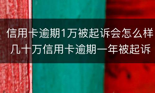 信用卡逾期1万被起诉会怎么样 几十万信用卡逾期一年被起诉后果会怎么样