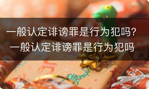 一般认定诽谤罪是行为犯吗？ 一般认定诽谤罪是行为犯吗