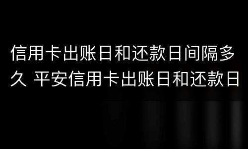 信用卡出账日和还款日间隔多久 平安信用卡出账日和还款日间隔多久