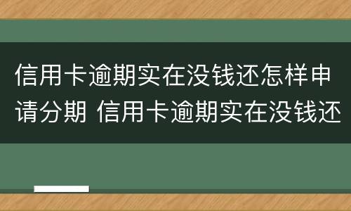 信用卡逾期实在没钱还怎样申请分期 信用卡逾期实在没钱还怎样申请分期还款