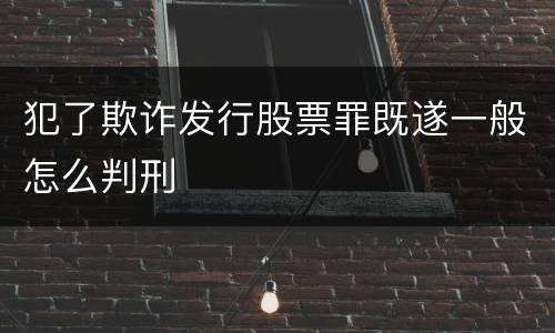 犯了欺诈发行股票罪既遂一般怎么判刑