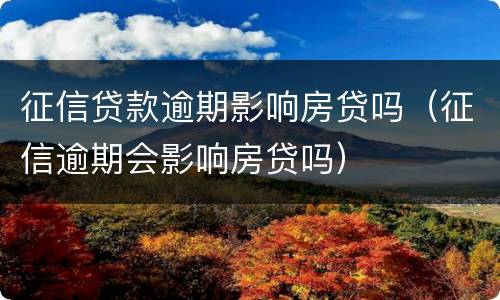 征信贷款逾期影响房贷吗（征信逾期会影响房贷吗）