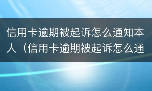 信用卡逾期被起诉怎么通知本人（信用卡逾期被起诉怎么通知本人家属）