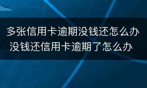 多张信用卡逾期没钱还怎么办 没钱还信用卡逾期了怎么办