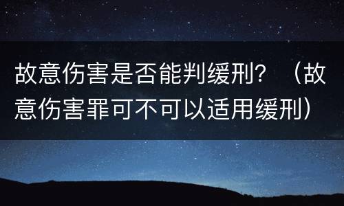 故意伤害是否能判缓刑？（故意伤害罪可不可以适用缓刑）