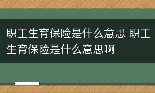 职工生育保险是什么意思 职工生育保险是什么意思啊