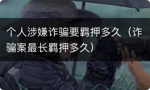 个人涉嫌诈骗要羁押多久（诈骗案最长羁押多久）