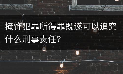 掩饰犯罪所得罪既遂可以追究什么刑事责任？
