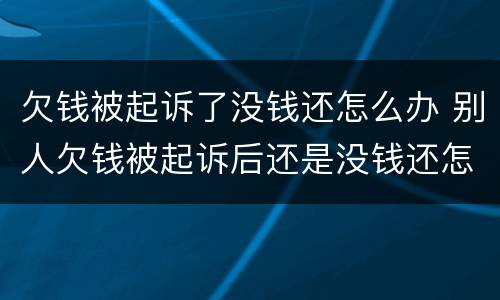 欠钱被起诉了没钱还怎么办 别人欠钱被起诉后还是没钱还怎么办