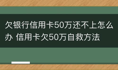 欠银行信用卡50万还不上怎么办 信用卡欠50万自救方法