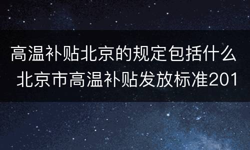 高温补贴北京的规定包括什么 北京市高温补贴发放标准2018
