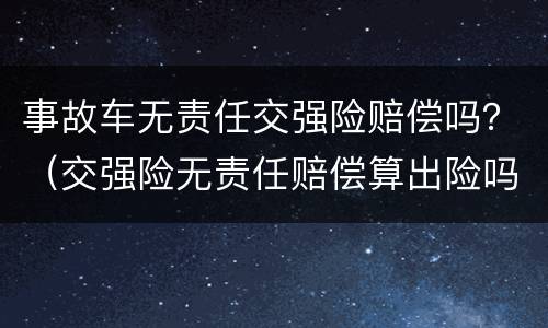 事故车无责任交强险赔偿吗？（交强险无责任赔偿算出险吗）