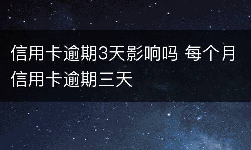 信用卡逾期3天影响吗 每个月信用卡逾期三天