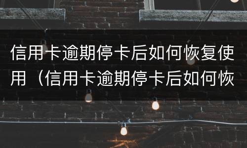 信用卡逾期停卡后如何恢复使用（信用卡逾期停卡后如何恢复使用卡）