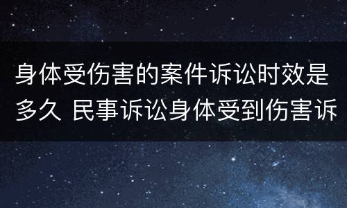 身体受伤害的案件诉讼时效是多久 民事诉讼身体受到伤害诉讼时效