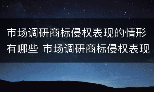 市场调研商标侵权表现的情形有哪些 市场调研商标侵权表现的情形有哪些呢