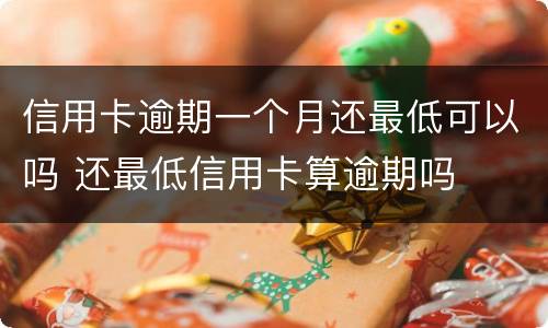 信用卡逾期一个月还最低可以吗 还最低信用卡算逾期吗