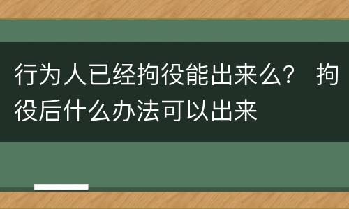 行为人已经拘役能出来么？ 拘役后什么办法可以出来