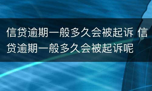 信贷逾期一般多久会被起诉 信贷逾期一般多久会被起诉呢