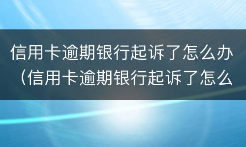 信用卡逾期银行起诉了怎么办（信用卡逾期银行起诉了怎么办理）
