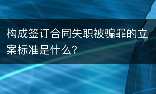 构成签订合同失职被骗罪的立案标准是什么？