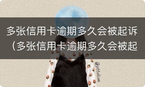 多张信用卡逾期多久会被起诉（多张信用卡逾期多久会被起诉呢）