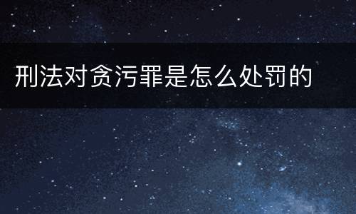 刑法对贪污罪是怎么处罚的