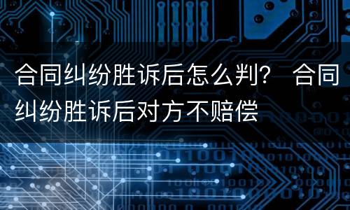合同纠纷胜诉后怎么判？ 合同纠纷胜诉后对方不赔偿