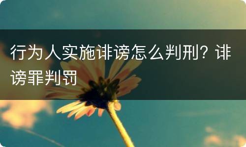 行为人实施诽谤怎么判刑? 诽谤罪判罚