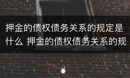 押金的债权债务关系的规定是什么 押金的债权债务关系的规定是什么意思