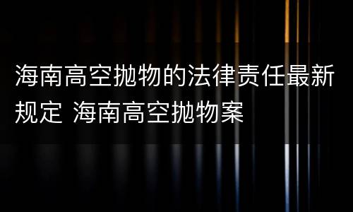 海南高空抛物的法律责任最新规定 海南高空抛物案