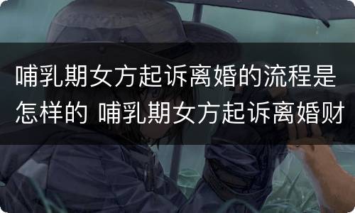 哺乳期女方起诉离婚的流程是怎样的 哺乳期女方起诉离婚财产分配